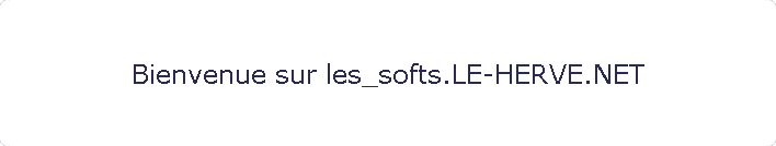 Bienvenue sur les_softs.LE-HERVE.NET